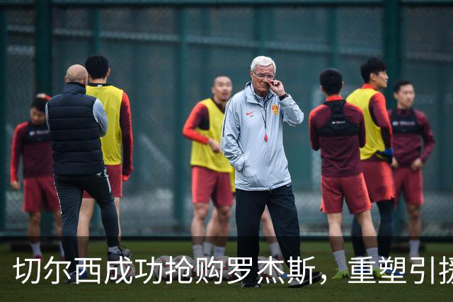 切尔西成功抢购罗杰斯，重塑引援策略迎来转机