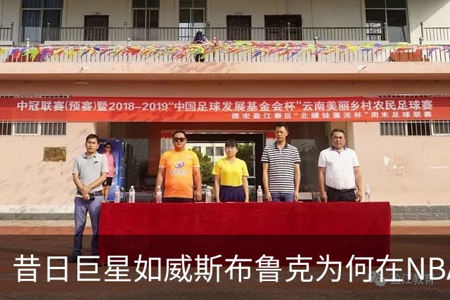 昔日巨星如威斯布鲁克为何在NBA遭遇冷遇？