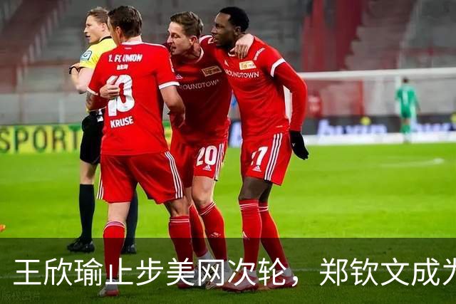 王欣瑜止步美网次轮，郑钦文成为中国唯一希望