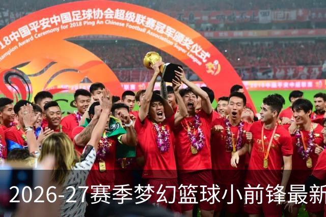 2026-27赛季梦幻篮球小前锋最新排名发布